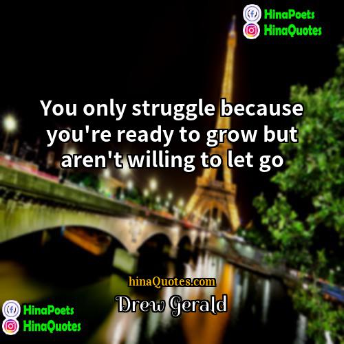 Drew Gerald Quotes | You only struggle because you